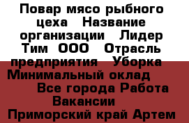 Повар мясо-рыбного цеха › Название организации ­ Лидер Тим, ООО › Отрасль предприятия ­ Уборка › Минимальный оклад ­ 31 000 - Все города Работа » Вакансии   . Приморский край,Артем г.